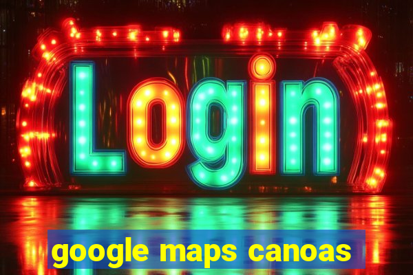 google maps canoas